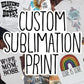 Custom Sublimation Print, Ready to Press, You Design it I'll Print it