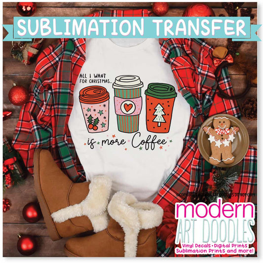 All I Want For Christmas is More Coffee Holiday Sublimation Print - Ready to Press - Ready to Ship