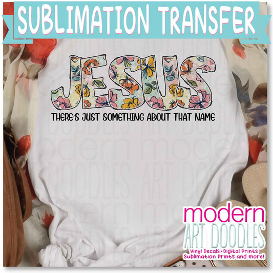 There's just something about that name Jesus Sublimation Print - Ready to Press - Ready to Ship