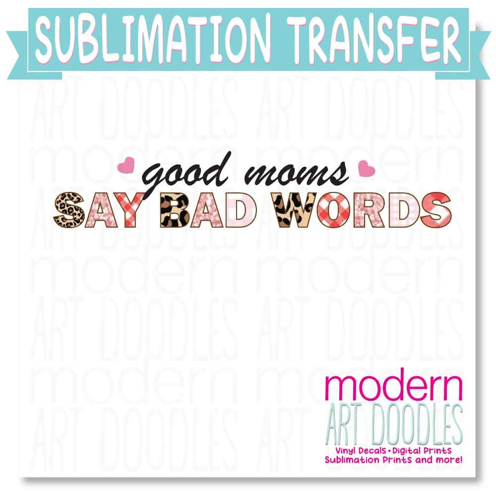 Good Moms Say Bad Words Sublimation Print - Ready to Press - Ready to Ship