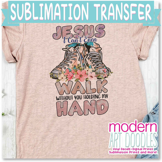 Jesus I can even walk without you holding my hand Sublimation Print - Ready to Press - Ready to Ship
