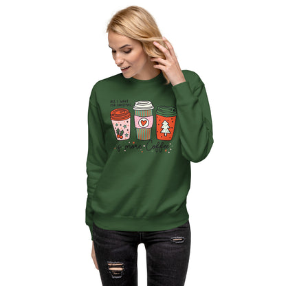 All I Want For Christmas Is More Coffee Holiday Unisex Premium Sweatshirt