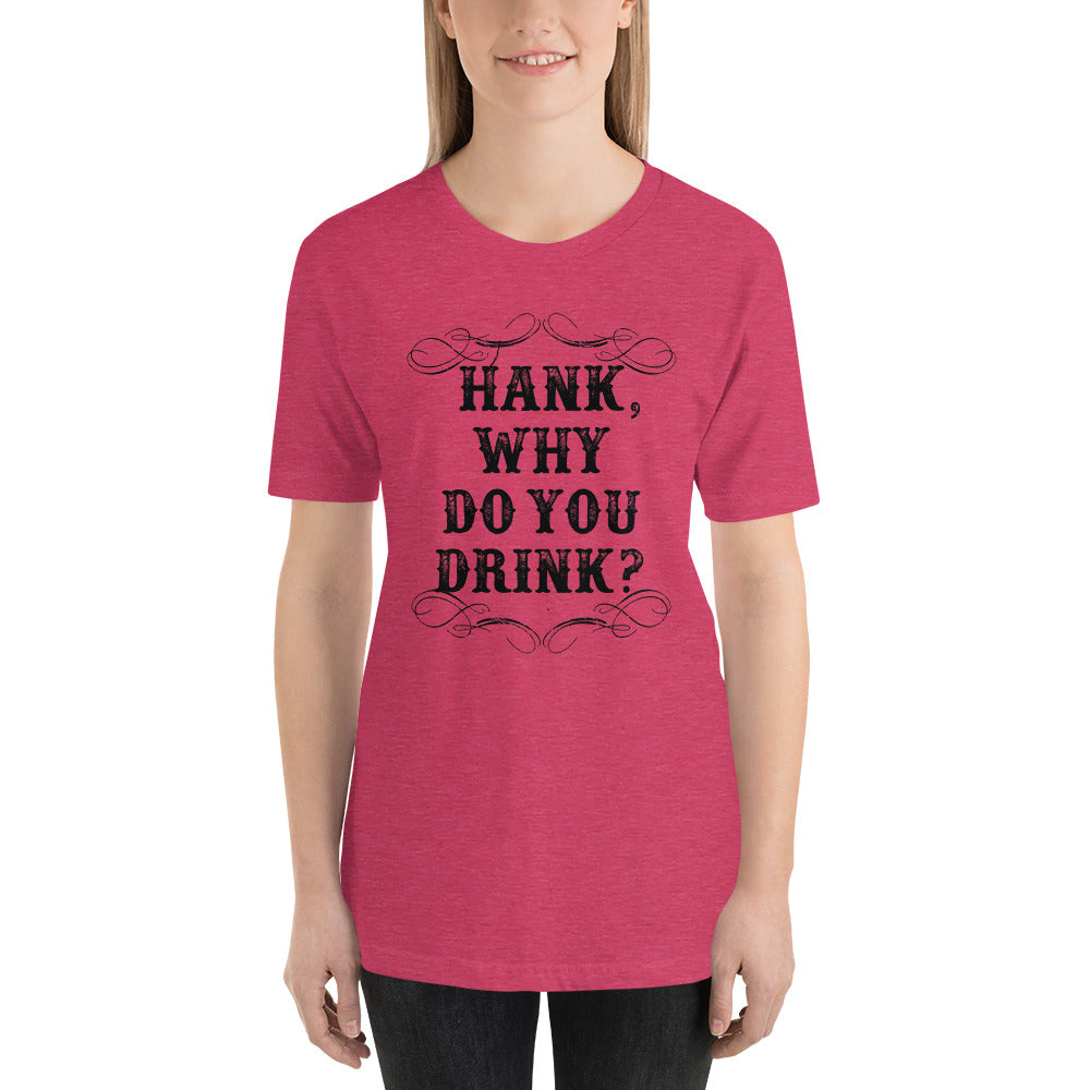 Hank, Why do you Drink? Country Unisex t-shirt
