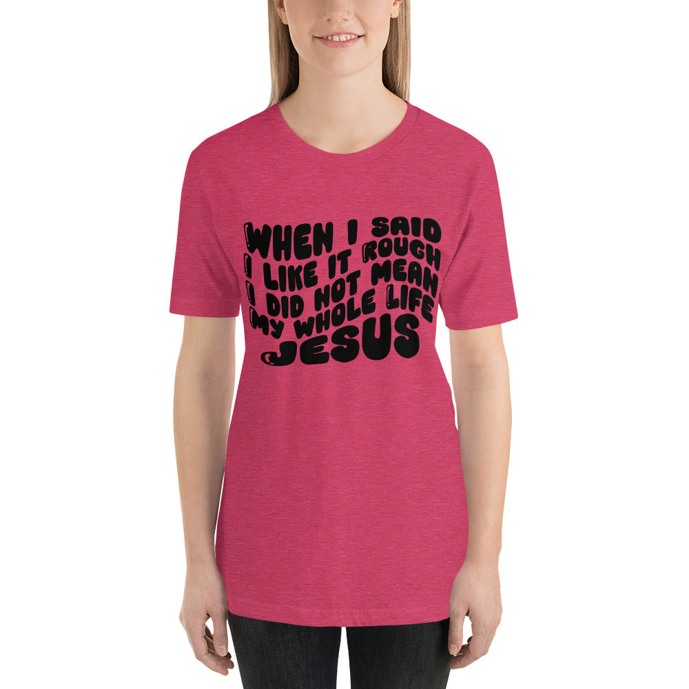 When I Said I Like It Rough I Did Not Mean My Life Jesus Unisex t-shirt